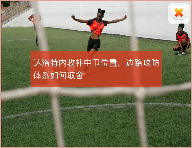 达洛特内收补中卫位置，边路攻防体系如何取舍