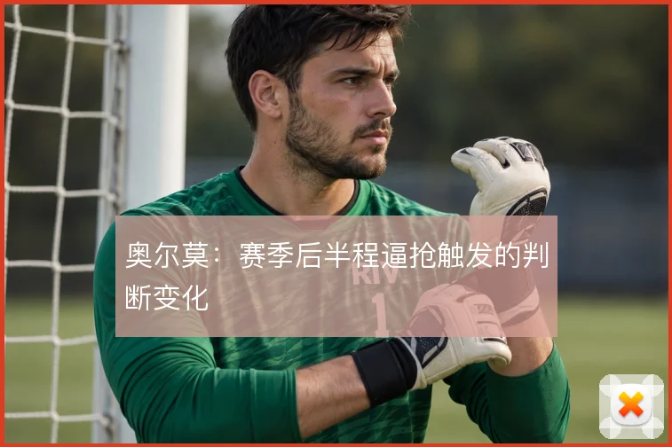奥尔莫：赛季后半程逼抢触发的判断变化