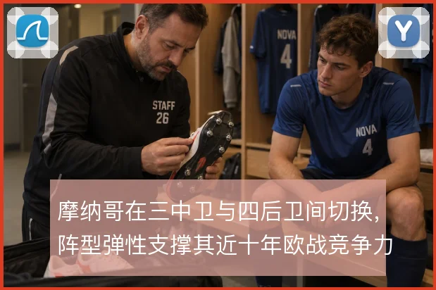 摩纳哥在三中卫与四后卫间切换，阵型弹性支撑其近十年欧战竞争力