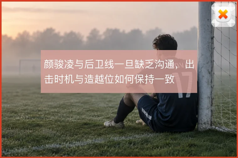 颜骏凌与后卫线一旦缺乏沟通，出击时机与造越位如何保持一致