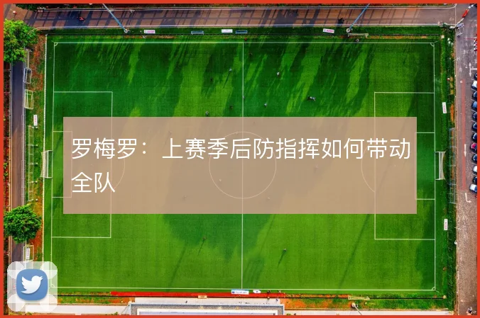罗梅罗：上赛季后防指挥如何带动全队