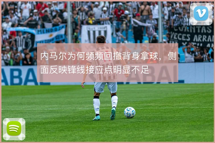 内马尔为何频频回撤背身拿球，侧面反映锋线接应点明显不足