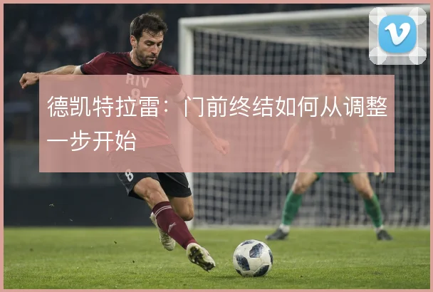 德凯特拉雷：门前终结如何从调整一步开始