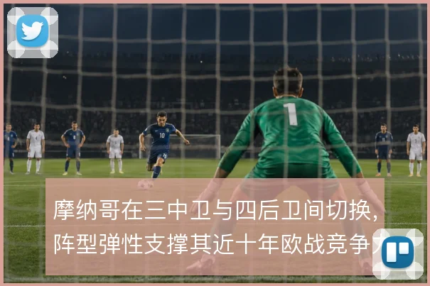 摩纳哥在三中卫与四后卫间切换，阵型弹性支撑其近十年欧战竞争力