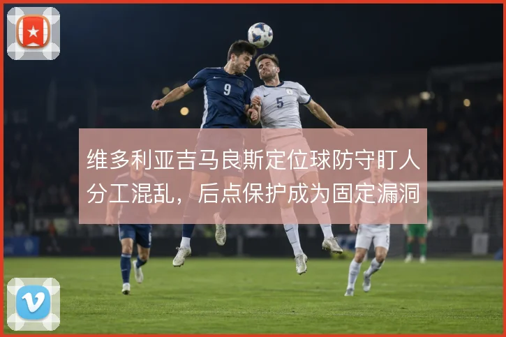维多利亚吉马良斯定位球防守盯人分工混乱，后点保护成为固定漏洞