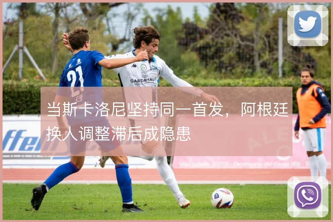 当斯卡洛尼坚持同一首发，阿根廷换人调整滞后成隐患