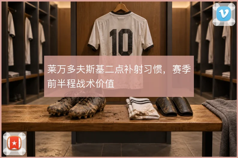 莱万多夫斯基二点补射习惯，赛季前半程战术价值