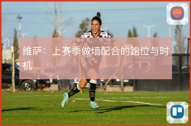 维萨：上赛季做墙配合的跑位与时机