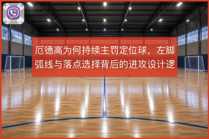 厄德高为何持续主罚定位球，左脚弧线与落点选择背后的进攻设计逻辑