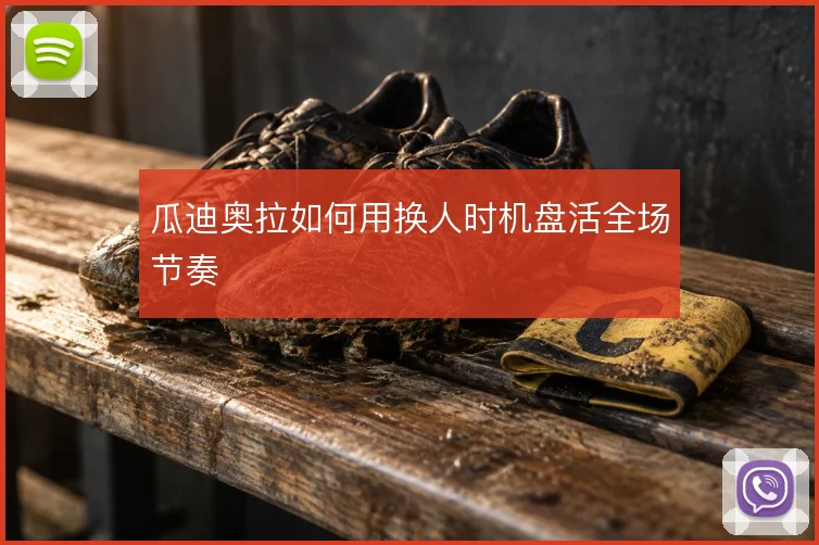 瓜迪奥拉如何用换人时机盘活全场节奏